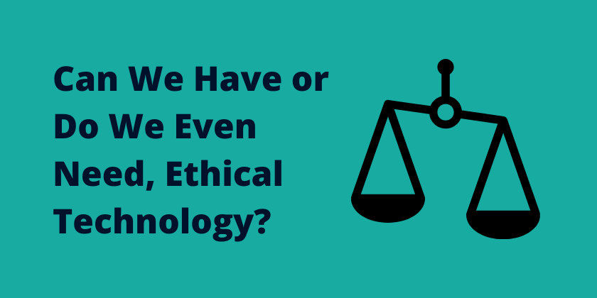 Can We Have or Do We Even Need, Ethical Technology?